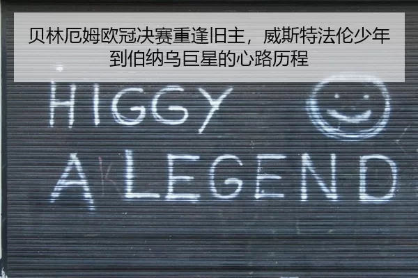 贝林厄姆欧冠决赛重逢旧主，威斯特法伦少年到伯纳乌巨星的心路历程